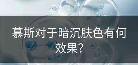 慕斯对于暗沉肤色有何效果？